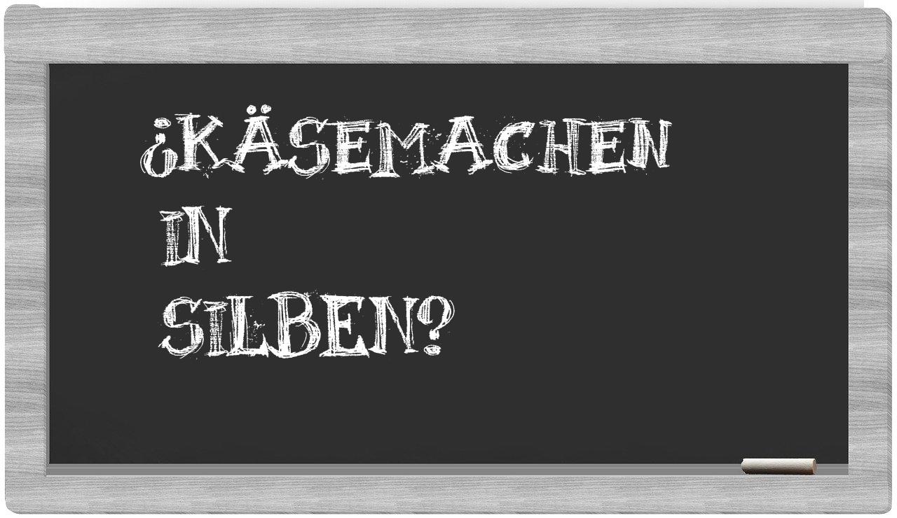 Käsemachen in syllables
